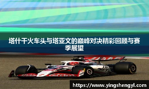 塔什干火车头与塔亚文的巅峰对决精彩回顾与赛季展望