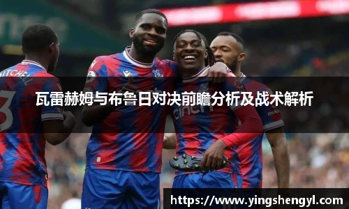 瓦雷赫姆与布鲁日对决前瞻分析及战术解析