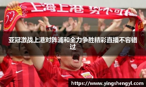 亚冠激战上港对阵浦和全力争胜精彩直播不容错过
