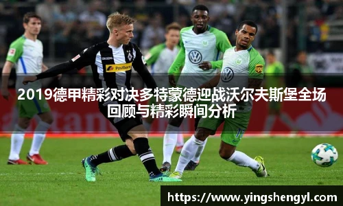 2019德甲精彩对决多特蒙德迎战沃尔夫斯堡全场回顾与精彩瞬间分析