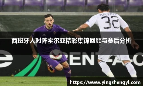 西班牙人对阵索尔亚精彩集锦回顾与赛后分析