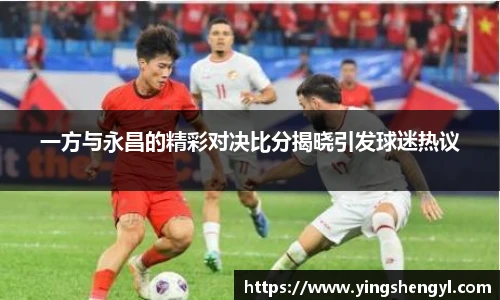 一方与永昌的精彩对决比分揭晓引发球迷热议