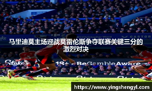 马里迪莫主场迎战莫雷伦斯争夺联赛关键三分的激烈对决